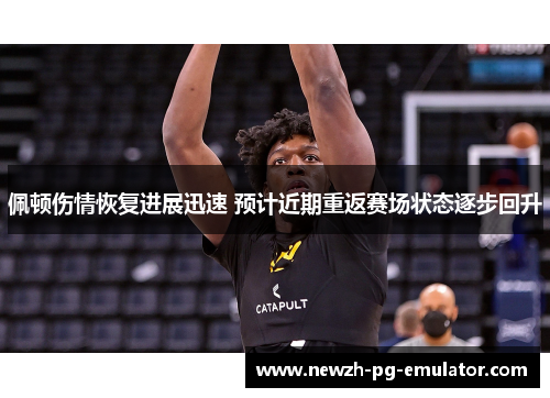 佩顿伤情恢复进展迅速 预计近期重返赛场状态逐步回升 佩顿伤情恢复进展迅速 预计近期重返赛场状态逐步回升