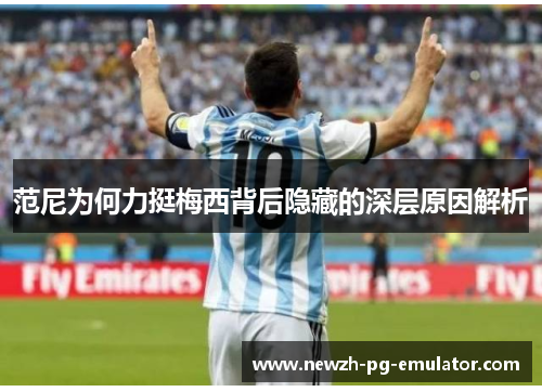 范尼为何力挺梅西背后隐藏的深层原因解析