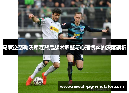 马竞逆袭勒沃库森背后战术调整与心理博弈的深度剖析