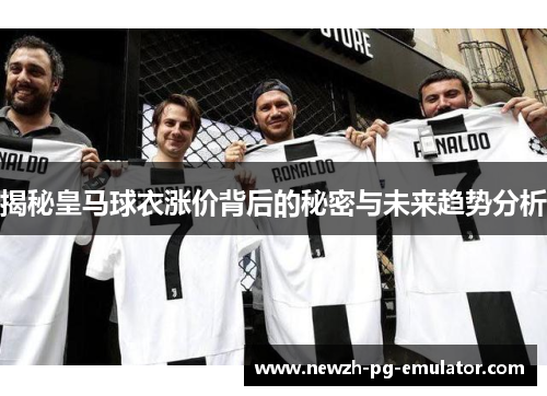 揭秘皇马球衣涨价背后的秘密与未来趋势分析