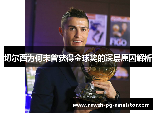 切尔西为何未曾获得金球奖的深层原因解析 切尔西为何未曾获得金球奖的深层原因解析