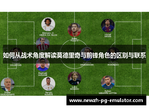 如何从战术角度解读莫德里奇与前锋角色的区别与联系 如何从战术角度解读莫德里奇与前锋角色的区别与联系