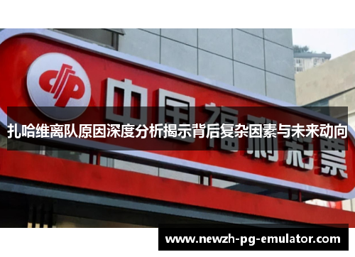 扎哈维离队原因深度分析揭示背后复杂因素与未来动向