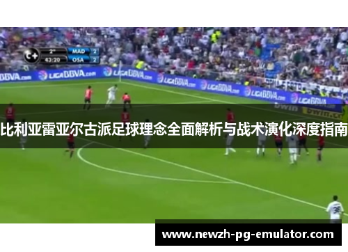 比利亚雷亚尔古派足球理念全面解析与战术演化深度指南