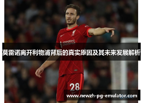 莫雷诺离开利物浦背后的真实原因及其未来发展解析 莫雷诺离开利物浦背后的真实原因及其未来发展解析