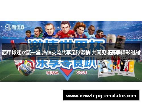 西甲球迷欢聚一堂 热情交流共享足球激情 共同见证赛季精彩时刻 西甲球迷欢聚一堂 热情交流共享足球激情 共同见证赛季精彩时刻