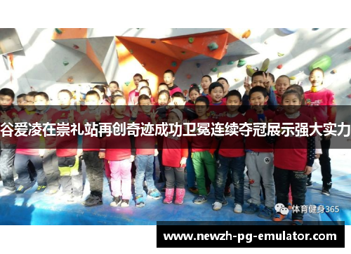 谷爱凌在崇礼站再创奇迹成功卫冕连续夺冠展示强大实力