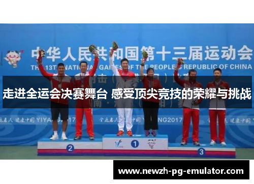走进全运会决赛舞台 感受顶尖竞技的荣耀与挑战 走进全运会决赛舞台 感受顶尖竞技的荣耀与挑战