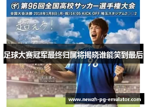 足球大赛冠军最终归属将揭晓谁能笑到最后