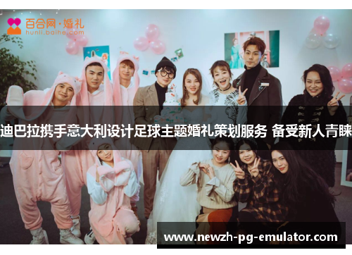 迪巴拉携手意大利设计足球主题婚礼策划服务 备受新人青睐 迪巴拉携手意大利设计足球主题婚礼策划服务 备受新人青睐