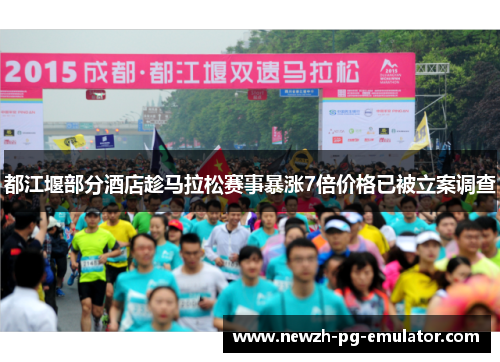 都江堰部分酒店趁马拉松赛事暴涨7倍价格已被立案调查 都江堰部分酒店趁马拉松赛事暴涨7倍价格已被立案调查