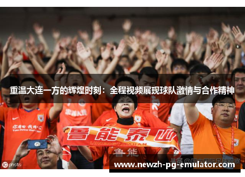 重温大连一方的辉煌时刻：全程视频展现球队激情与合作精神