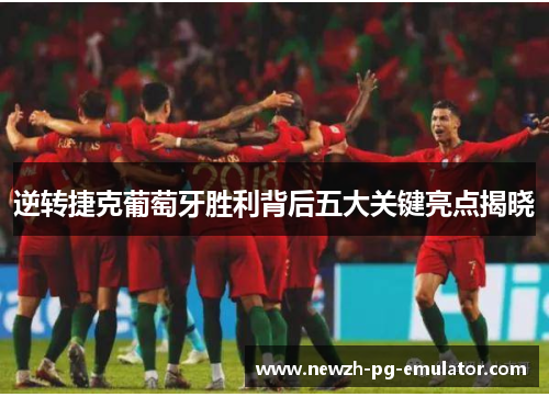 逆转捷克葡萄牙胜利背后五大关键亮点揭晓