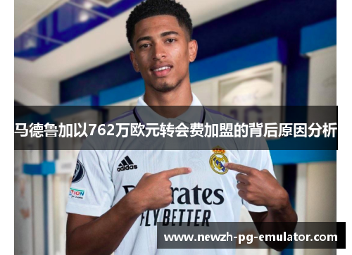 马德鲁加以762万欧元转会费加盟的背后原因分析 马德鲁加以762万欧元转会费加盟的背后原因分析