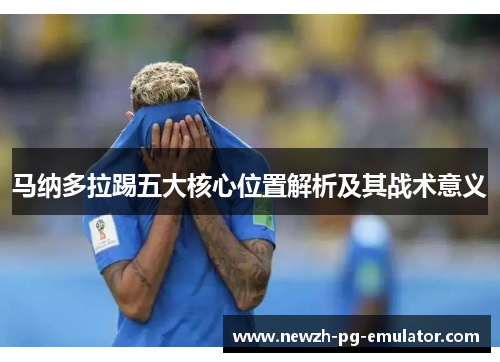 马纳多拉踢五大核心位置解析及其战术意义 马纳多拉踢五大核心位置解析及其战术意义