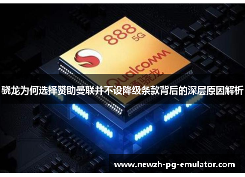 骁龙为何选择赞助曼联并不设降级条款背后的深层原因解析 骁龙为何选择赞助曼联并不设降级条款背后的深层原因解析