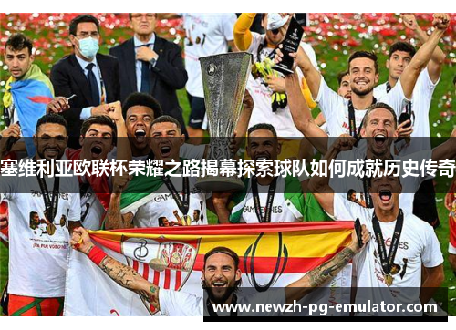 塞维利亚欧联杯荣耀之路揭幕探索球队如何成就历史传奇