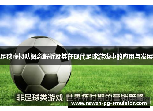 足球虚拟队概念解析及其在现代足球游戏中的应用与发展 足球虚拟队概念解析及其在现代足球游戏中的应用与发展