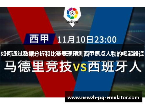 如何通过数据分析和比赛表现预测西甲焦点人物的崛起路径 如何通过数据分析和比赛表现预测西甲焦点人物的崛起路径
