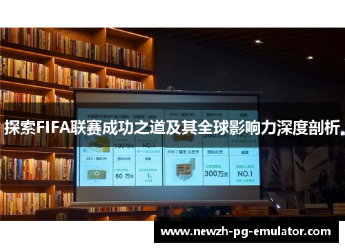 探索FIFA联赛成功之道及其全球影响力深度剖析