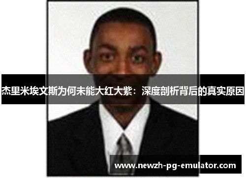 杰里米埃文斯为何未能大红大紫：深度剖析背后的真实原因