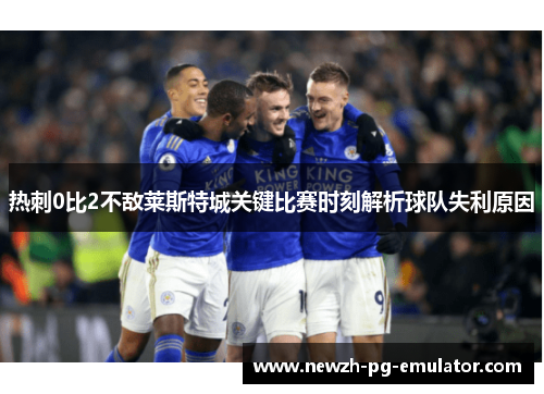 热刺0比2不敌莱斯特城关键比赛时刻解析球队失利原因