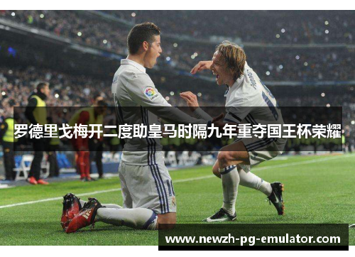 罗德里戈梅开二度助皇马时隔九年重夺国王杯荣耀