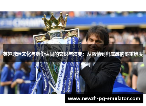 英超球迷文化与身份认同的交织与演变：从激情到归属感的多重维度