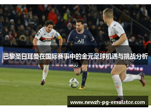 巴黎圣日耳曼在国际赛事中的金元足球机遇与挑战分析