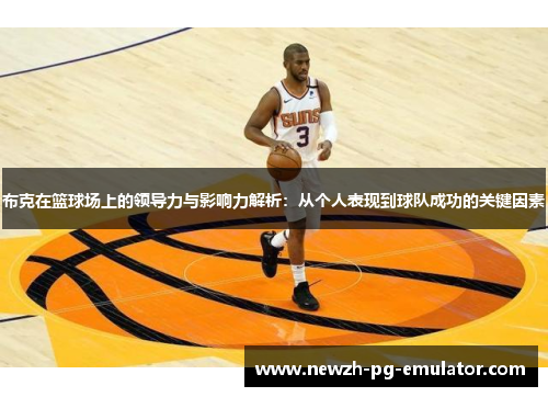 布克在篮球场上的领导力与影响力解析：从个人表现到球队成功的关键因素