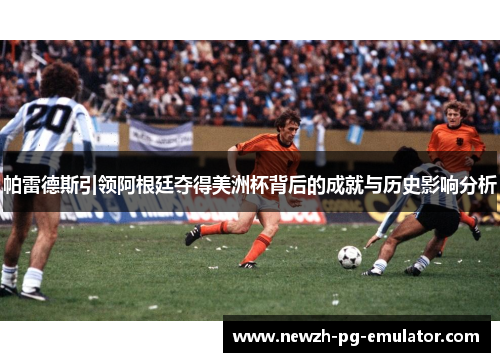 帕雷德斯引领阿根廷夺得美洲杯背后的成就与历史影响分析