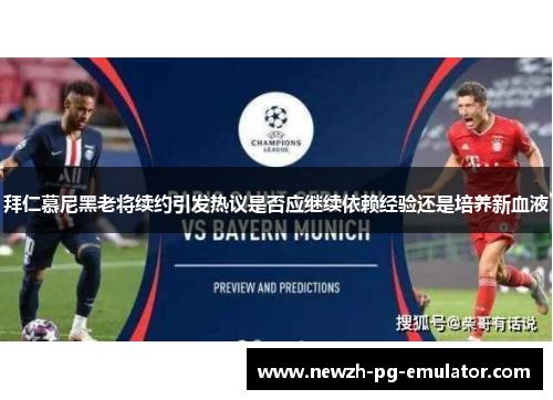 拜仁慕尼黑老将续约引发热议是否应继续依赖经验还是培养新血液