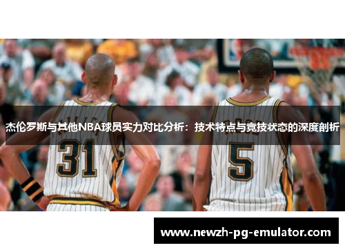 杰伦罗斯与其他NBA球员实力对比分析：技术特点与竞技状态的深度剖析