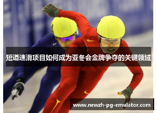 短道速滑项目如何成为亚冬会金牌争夺的关键领域