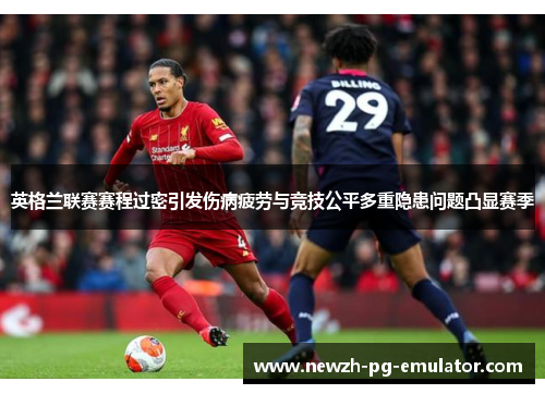 英格兰联赛赛程过密引发伤病疲劳与竞技公平多重隐患问题凸显赛季