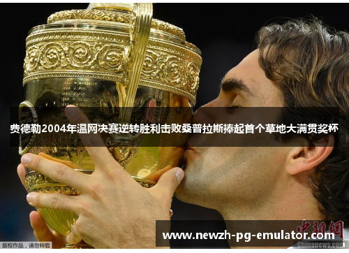 费德勒2004年温网决赛逆转胜利击败桑普拉斯捧起首个草地大满贯奖杯 费德勒2004年温网决赛逆转胜利击败桑普拉斯捧起首个草地大满贯奖杯