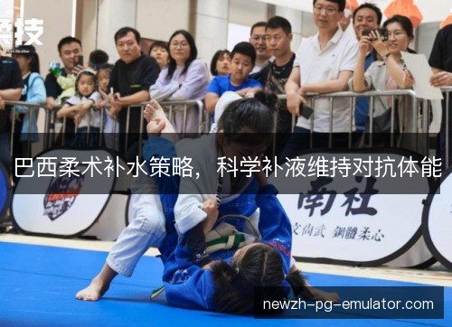 巴西柔术补水策略，科学补液维持对抗体能