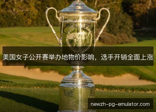 美国女子公开赛举办地物价影响，选手开销全面上涨