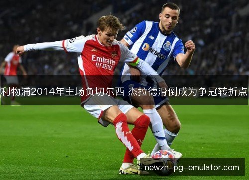 利物浦2014年主场负切尔西 杰拉德滑倒成为争冠转折点